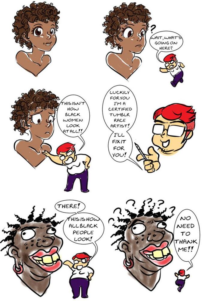 WAIT,WHAT' GOING ON HERE? LUCKILY FOR YOU THIS ISN'T I'M A HOW CERTIFIED BLACK TUMBLR WOMEN RACE LOOK ARTIST! AT ALL!! I'LL FIX IT FOR YOU! THERE! AHISISHOW NO ALLBLACK NEED PEOPLE TO LOOK! THANK ME!!