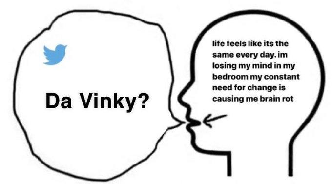 life feels like its the same every day.im losing my mind in my bedroom my constant need for change is causing me brain rot Da Vinky?