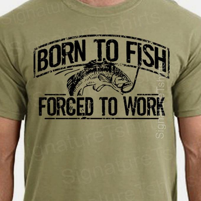 Born to Fish, Forced to Work T-Shirt ignatur ishirts BORN TO FISH FORCED TO WORK nature Tsh Signatu ureis