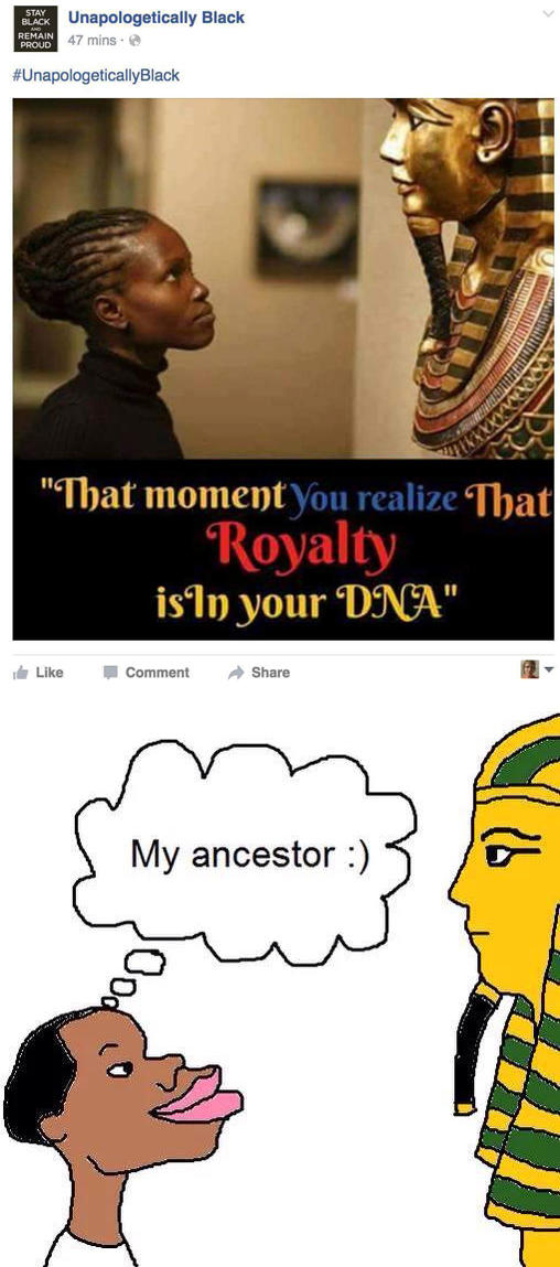 BLACK Unapologetically Black REMAIN PROUD STAY 47 mins · e #UnapologeticallyBlack "That moment You realize That Royalty isIn your DNA" t Like - Comment A Share My ancestor :)