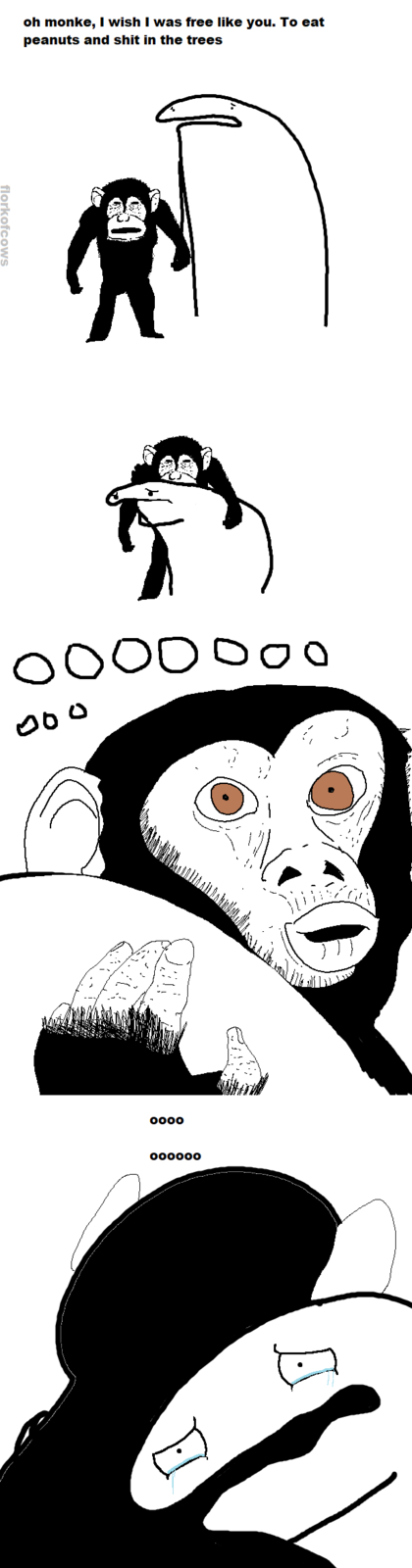 oh monke, I wish I was free like you. To eat peanuts and s--- in the trees 0000 000000 florkofcows