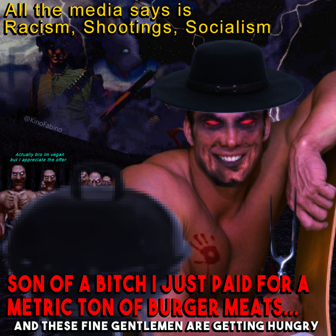 All the media says is Racism, Shootings, Socialism @KinoFabino Actually bro im vegan but I appreciate the offer SON OF A BITCHI JUST PAID FORA METRIC TON OF BEURGER MEATS. AND THESE FINE GENTLEMEN ARE GETTING HUNGRY