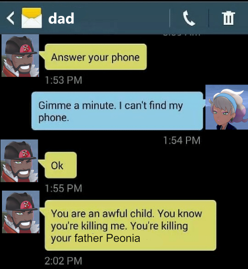 dad Answer your phone 1:53 PM Gimme a minute. I can't find my phone. 1:54 PM Ok 1:55 PM You are an awful child. You know you're killing me. You're killing your father Peonia 2:02 PM