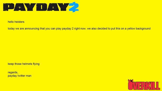 PAYDAY2 hello heisters today we are announcing that you can play payday 2 right now. we also decided to put this on a yellow background keep those helmets flying regards, payday twitter man UVERKILL