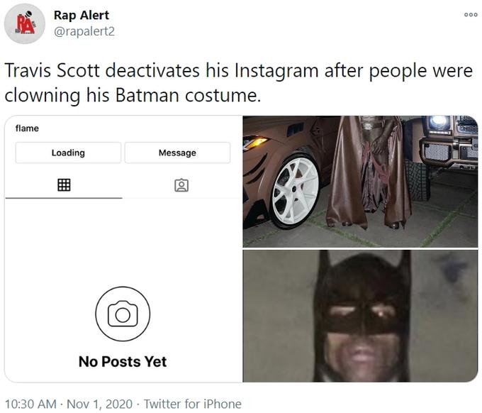 Rap Alert @rapalert2 000 Travis Scott deactivates his Instagram after people were clowning his Batman costume. flame Loading Message No Posts Yet 10:30 AM · Nov 1, 2020 · Twitter for iPhone