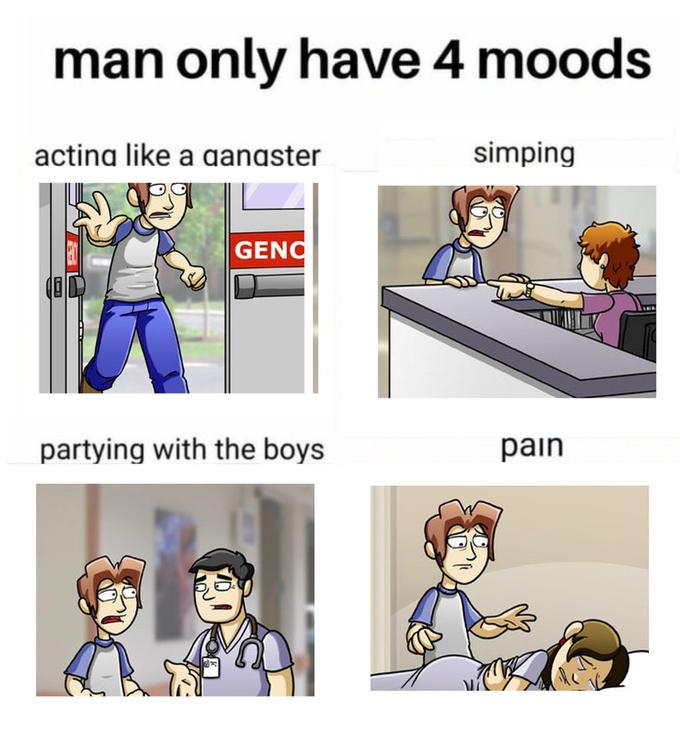 man only have 4 moods actina like a ganaster simping GENC partying with the boys pain