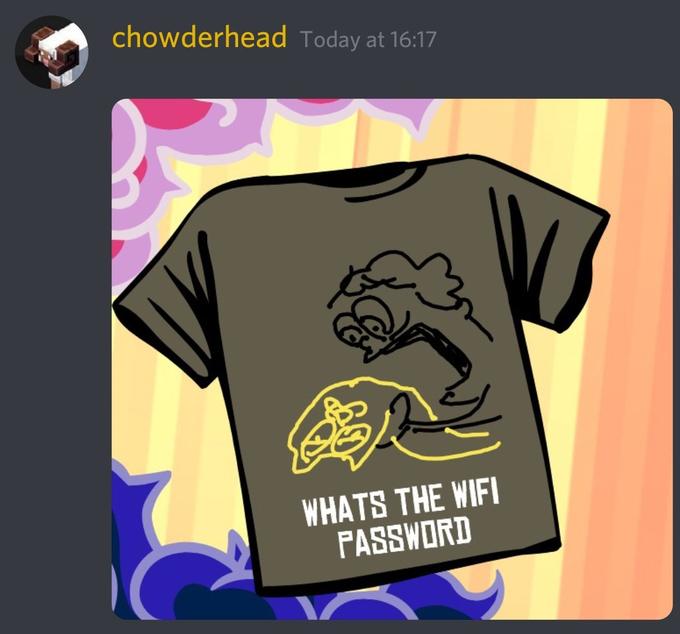 chowderhead Today at 16:17 WHATS THE WIFI PASSWORD