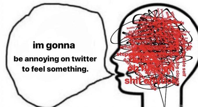 buddy im gonna ma step be annoying on twitter to feel something. shitaa Ddale self he clos
