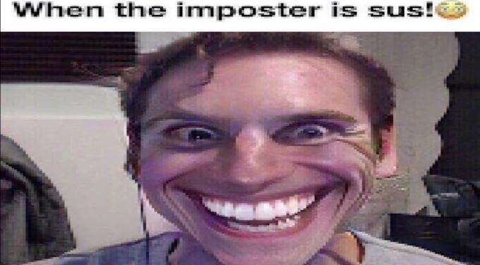 Bro it is among us, so funny, like “when the imposter is SUS hee