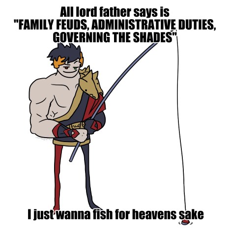All lord father says is "FAMILY FEUDS, ADMINISTRATIVE DUTIES, GOVERNING THE SHADES" Ijust wanna fish for heavens sake