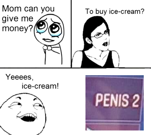 Mom can you give me money? To buy ice-cream? Yeeees, ice-cream! PENIS 2