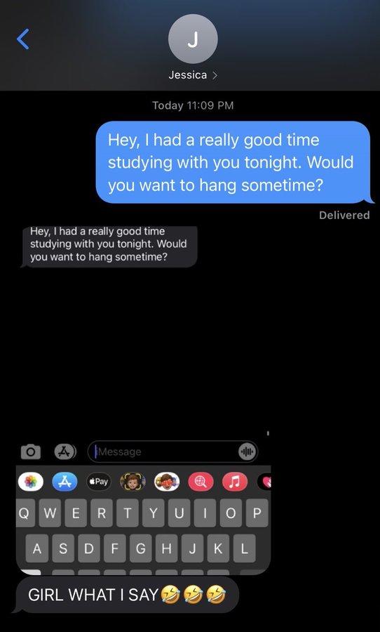 J Jessica > Today 11:09 PM Hey, I had a really good time studying with you tonight. Would you want to hang sometime? Delivered Hey, I had a really good time studying with you tonight. Would you want to hang sometime? (Message Pay QWERTYUI O P A SDFGHJK GIRL WHAT I SAY