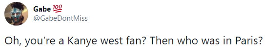 Gabe 100 @GabeDontMiss Oh, you're a Kanye west fan? Then who was in Paris?