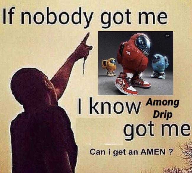 If nobody got me 1/2 I know Among Drip got me Can i get an AMEN ?