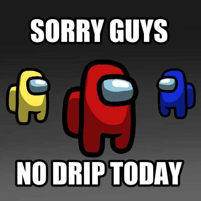 SORRY GUYS NO DRIP TODAY