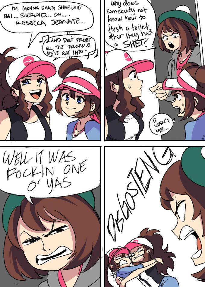 I'M GONNA SANG SHERLOID BAI... SHEROID...OH... REBECCA JEANATE.. Why does Someloody not know how to fush a toilet. after they had SHET? AND DONT FIRLET ALL, THE TROUBLE WE'VE GOT INTO- a WASN'T ME.. WELL IT WAS FOCKIN ONE O YAS