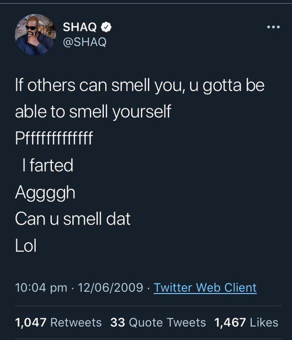 SHAQ O @SHAQ If others can smell you, u gotta be able to smell yourself Pffffffffff I farted Aggggh Can u smell dat Lol 10:04 pm · 12/06/2009 Twitter Web Client 1,047 Retweets 33 Quote Tweets 1,467 Likes