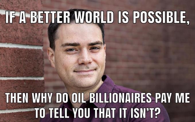 IF A BETTER WORLD IS POSSIBLE, THEN WHY DO OIL BILLIONAIRES PAY ME TO TELL YOU THAT IT ISN'T?