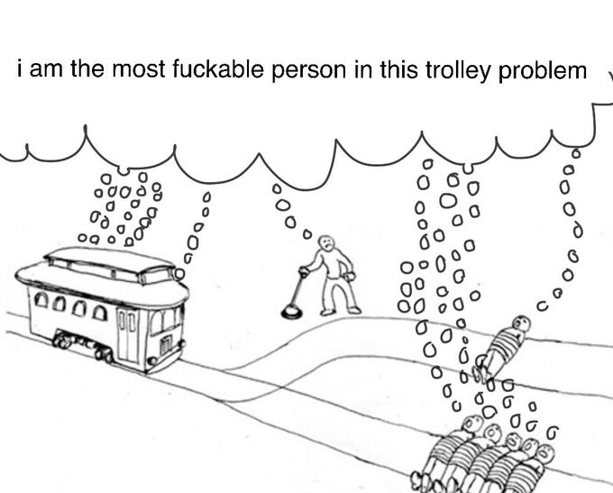 i am the most fuckable person in this trolley problem