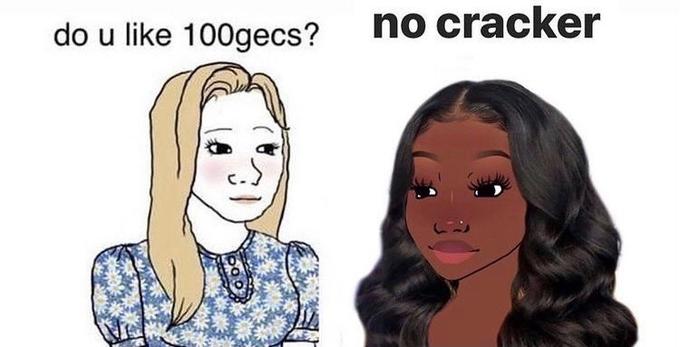 do u like 100gecs? no cracker