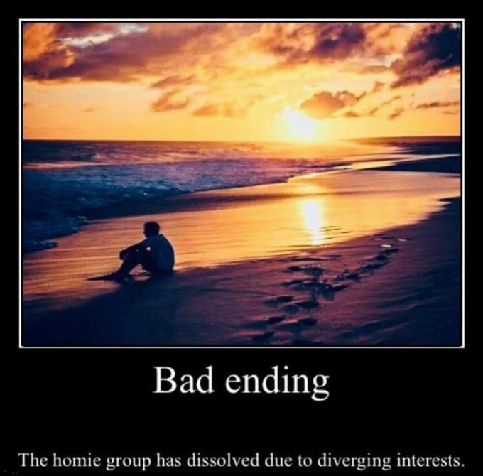 Bad ending The homie group has dissolved due to diverging interests.
