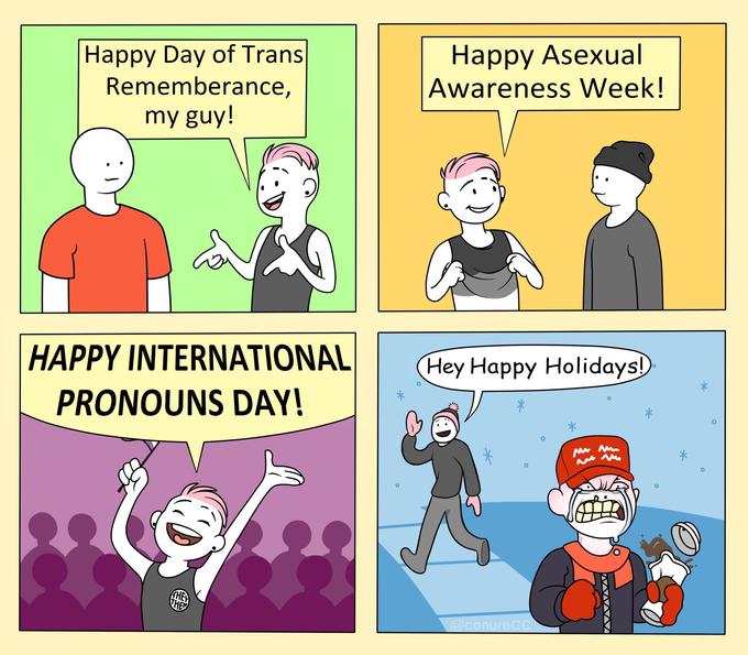 Happy Day of Trans Rememberance, Наpру Asexual Awareness Week! my guy! HAPPY INTERNATIONAL Hey Happy Holidays) PRONOUNS DAY! HE THE @conurecC WA WV