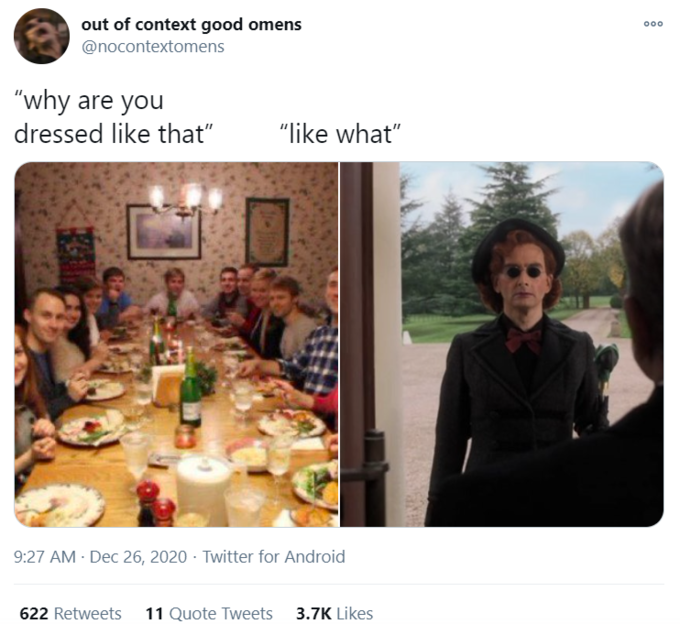 out of context good omens 000 @nocontextomens "why are you dressed like that" "like what" 9:27 AM · Dec 26, 2020 · Twitter for Android 622 Retweets 11 Quote Tweets 3.7K Likes