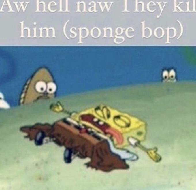 Aw hell naw They kil him (sponge bop)