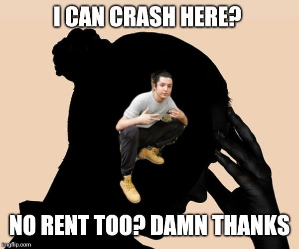 ICAN CRASH HERE? NO RENT TO0? DAMN THANKS imgflip.com