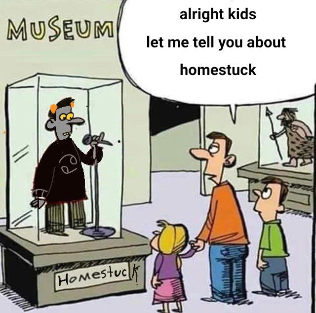 MUSEUM alright kids let me tell you about homestuck HOmestuc