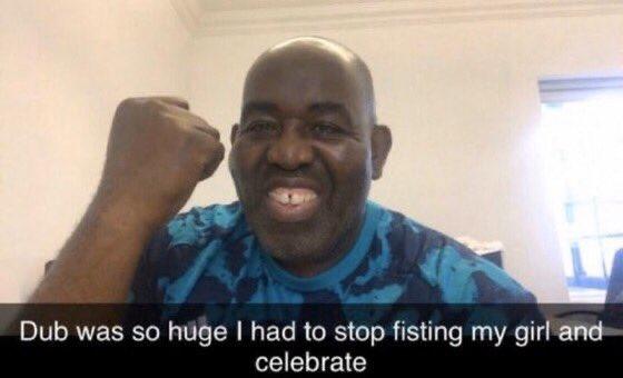 Dub was so huge I had to stop fisting my girl and celebrate