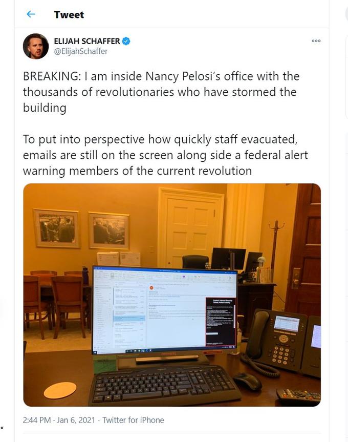 "I am inside Nancy Pelosi's office with the thousands of revolutionaries who have stormed the building" - Elijah Schaffer twe Tweet O ELIJAH SCHAFFER @ElijahSchaffer BREAKING: I am inside Nancy Pelosi's office with the thousands of revolutionaries who have stormed the building To put into perspective how quickly staff evacuated, emails are still on the screen along side a federa