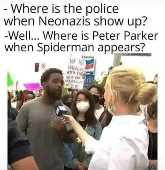 - Where is the police when Neonazis show up? -Well... Where is Peter Parker when Spiderman appears? Chevron WF AE NNIG We ar A ENT