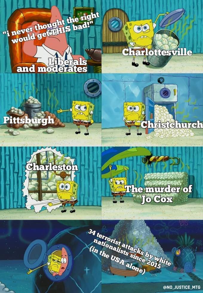 "i never thought the right would get THIS bad!" Charlottesville Liberals and moderātes Pittsburgh Christchurch Charleston The murder of Jo Cox 34 terrorist attacks by white nationalists since 2015 (in the USA alone) @NO_JUSTICE_MTG