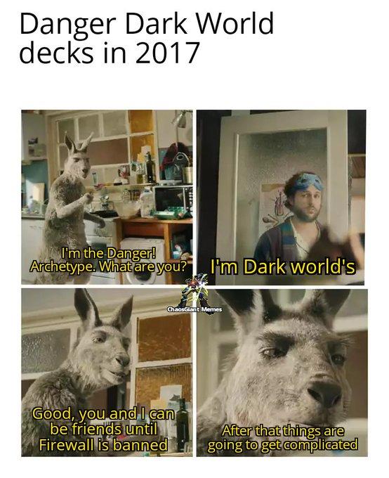 Danger Dark World decks in 2017 I'm the Danger! Archetype. What are you?" I'm Dark world's ChaosGlant Memes Good, you and I can be friends until Firewall is banned After that things are going to get complicated