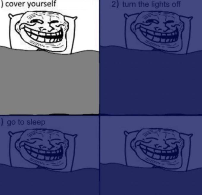 ) cover yourself 2) turn the lights off ) go to sleep