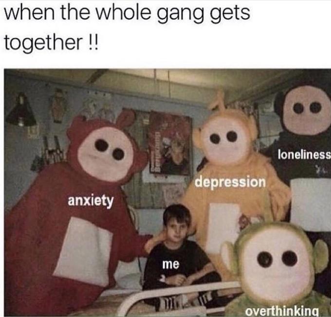 when the whole gang gets together ! loneliness depression anxiety me overthinking ttannehaag