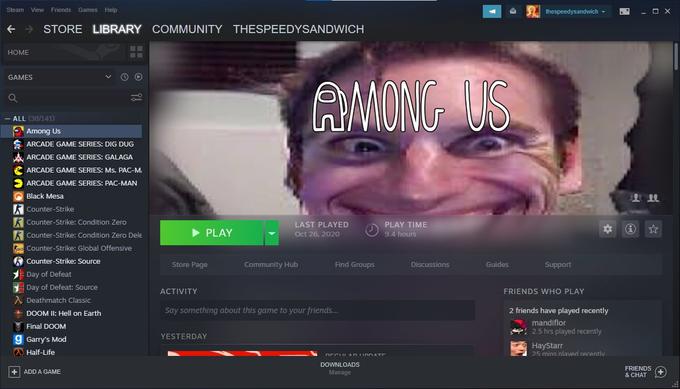 Steam View Friends Games Help thespeedysandwich - O X → STORE LIBRARY COMMUNITY THESPEEDYSANDWICH НOME AMONG US GAMES Q - ALL (38/141) P Among Us S ARCADE GAME SERIES: DIG DUG ARCADE GAME SERIES: GALAGA ARCADE GAME SERIES: Ms. PAC-M. ARCADE GAME SERIES: PAC-MAN A Black Mesa K Counter-Strike K Counter-Strike: Condition Zero LAST PLAYED PLAY TIME K Counter-Strike: Condition Zero Dele • PLAY Oct 26, 2020 9.4 hours KGo Counter-Strike: Global Offensive A Counter-Strike: Source Store Page Community Hub Find Groups Discussions Guides Support Day of Defeat Day of Defeat: Source ACTIVITY FRIENDS WHO PLAY A Deathmatch Classic Say something about this game to your friends... 2 friends have played recently DOOM II: Hell on Earth mandiflor Final DOOM : 2.5 hrs played recently YESTERDAY g Garry's Mod O Half-Life HayStarr 25 mins nlaved recentlv DECUL AD UDO ATE DOWNLOADS FRIENDS + ADD A GAME Manage & CHAT
