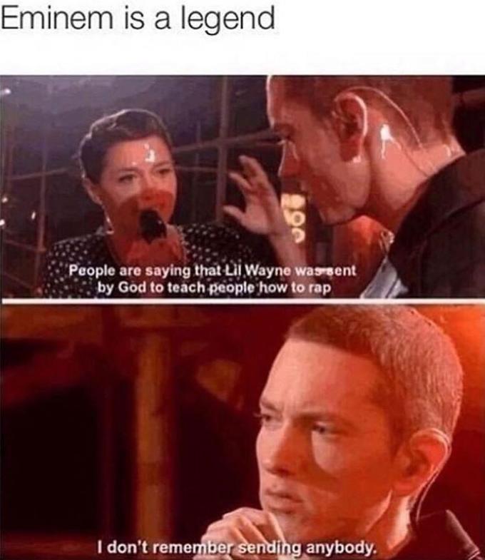 Eminem is a legend People are saying that Lil Wayne was sent by God to teach people how to rap I don't remember sending anybody.