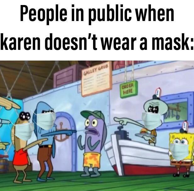 People in public when karen doesn't wear a mask: GALLEY GRUB ORDER HERE