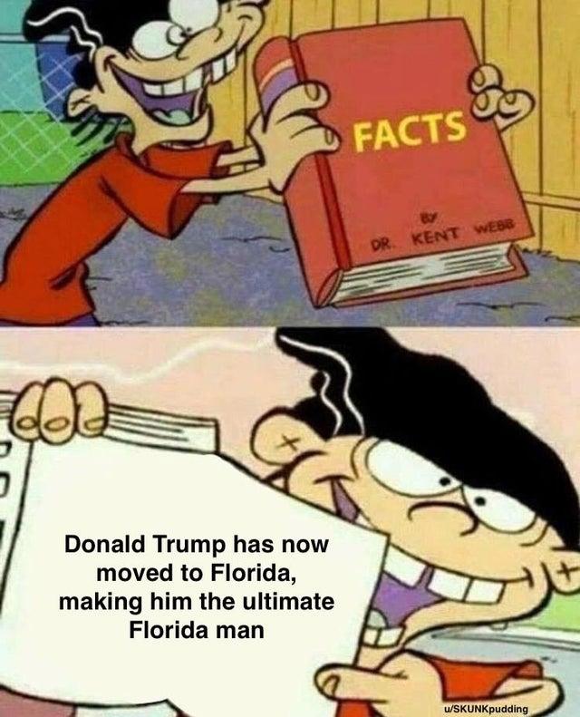 FACTS By DR. KENT WEBB Donald Trump has now moved to Florida, making him the ultimate Florida man u/SKUNKpudding