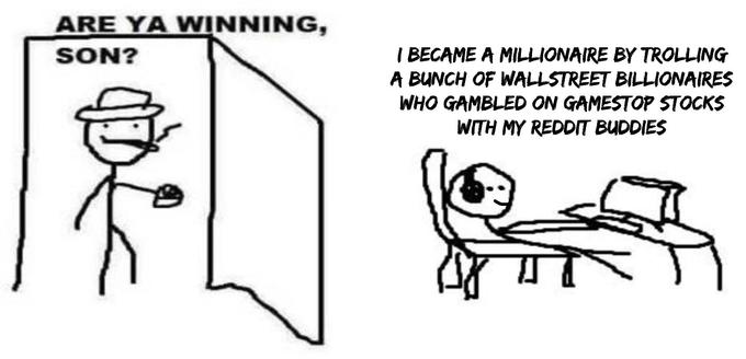 ARE YA WINNING, I BECAME A MILLIONAIRE BY TROLLING A BUNCH OF WALLSTREET BILLIONAIRES WHO GAMBLED ON GAMESTOP STOCKS WITH MY REDDIT BUDDIES SON?