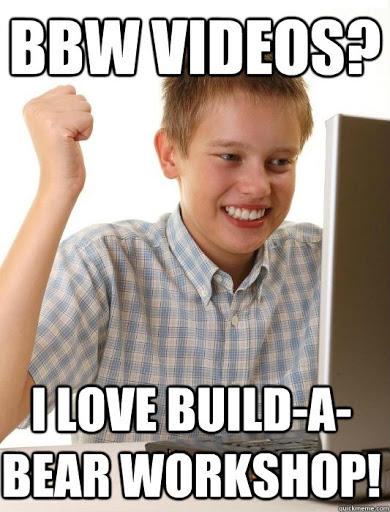 BBW VIDEOS? ILOVE BUILD-A- BEAR WORKSHOP! quickmeme.com