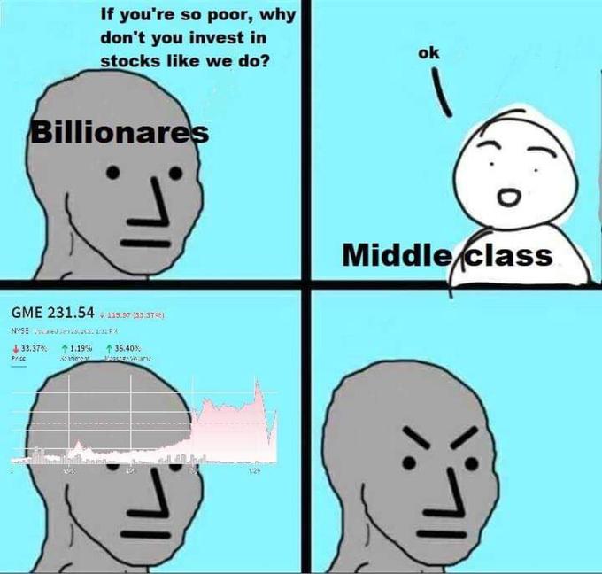 If you're so poor, why don't you invest in stocks like we do? ok i Billionares Middle class GME 231.54. 115.97 33 37 NYSE slederas,21 F I 33.37% *1.19% 1 36.40 1.20