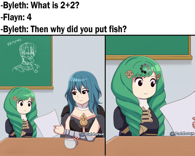 -Byleth: What is 2+2? -Flayn: 4 -Byleth: Then why did you put fish? DIMITRI @Patdarux @Patdarux