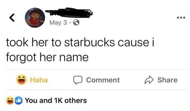 May 3. took her to starbucks cause i forgot her name Haha Comment Share You and 1K others