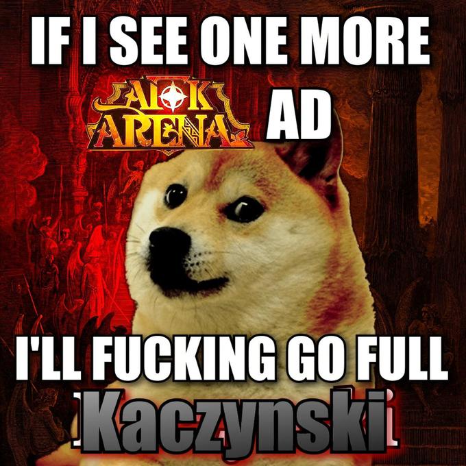 IF I SEE ONE MORE JAI K ARENA AD I'LL F------ GO FULL Kaczynski