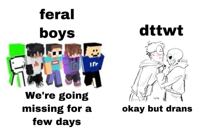 feral boys dttwt We're going NERY missing for a few days okay but drans