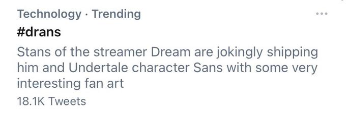 Technology · Trending ... #drans Stans of the streamer Dream are jokingly shipping him and Undertale character Sans with some very interesting fan art 18.1K Tweets