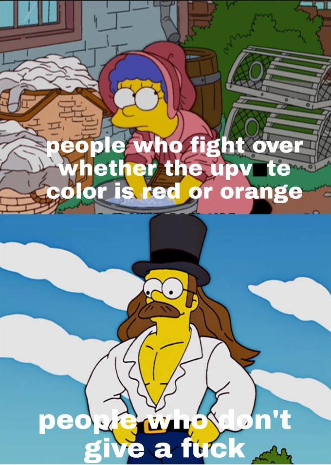 people who fight over whether the upv te color is red or orange 11 people wh6don't give a f---